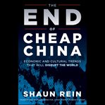 The end of cheap china : economic and cultural trends that will disrupt the world cover image