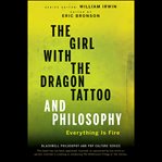 The girl with the dragon tattoo and philosophy : everything is fire cover image