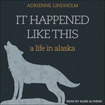 It happened like this : a life in alaska cover image