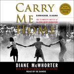 Carry Me Home : Birmingham, Alabama: The Climactic Battle of the Civil Rights Revolution cover image
