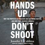 Hands up, don't shoot : why the protests in ferguson and baltimore matter, and how they changed America cover image