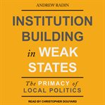 Institution building in weak states : the primacy of local politics cover image