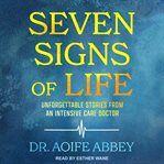 Seven signs of life : unforgettable stories from an intensive care doctor cover image