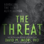 The threat : revealing the secret alien agenda cover image