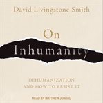 On inhumanity : dehumanization and how to resist it / David Livingstone Smith cover image