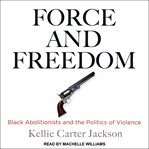 Force and freedom : black abolitionists and the politics of violence cover image