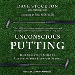 Unconscious putting : dave stockton's guide to unlocking your signature stroke cover image