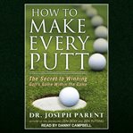 How to make every putt. The Secret to Winning Golf's Game Within the Game cover image