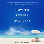 How to retire overseas : everything you need to know to live well (for less) abroad cover image