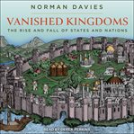 Vanished kingdoms : the rise and fall of states and nations cover image
