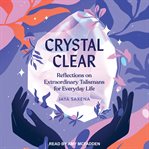 Crystal clear : reflections on extraordinary talismans for everyday life cover image