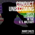 Conduct unbecoming : gays and lesbians in the U.S. military cover image