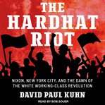 The hardhat riot. Nixon, New York City, and the Dawn of the White Working-Class Revolution cover image