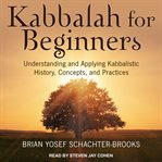 Kabbalah for beginners : understanding and applying kabbalistic history, concepts, and practices cover image