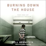 Burning down the house : the end of juvenile prison cover image