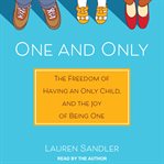 One and only : the freedom of having an only child, and the joy of being one cover image