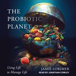The probiotic planet : using life to manage life cover image