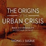 The origins of the urban crisis : race and inequality in postwar Detroit cover image