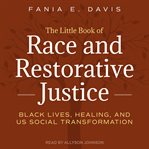 The Little Book of Race and Restorative Justice : Black Lives, Healing, and US Social Transformation cover image