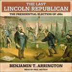 The last lincoln republican : the presidential election of 1880 cover image