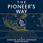The pioneer's way. Leading a Trailblazing Life that Builds Meaning for Your Family, Your Community, and You cover image