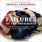 Failures of the presidents : from the Whiskey Rebellion and War of 1812 to the Bay of Pigs and war in Iraq cover image