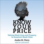 Know your price : valuing black lives and property in America's black cities cover image