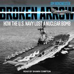 Broken arrow : how the U.S. Navy lost a nuclear bomb cover image