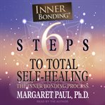 6 Steps to Total Self-Healing : The Inner Bonding Process cover image