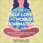 The path to self-love and world domination. Break Free from Self-Limiting Beliefs and Embrace Your Power cover image