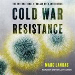 Cold war resistance : the international struggle over antibiotics cover image