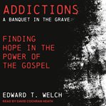 Addictions : a banquet in the grave : finding hope in the power of the Gospel cover image