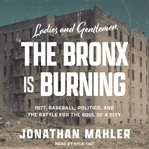 Ladies and gentlemen, the Bronx is burning : 1977, baseball, politics, and the battle for the soul of a city cover image
