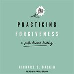 Practicing forgiveness : a path toward healing cover image