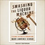 Smashing the Liquor Machine : A Global History of Prohibition cover image