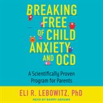 Breaking free of child anxiety and OCD : a scientifically proven program for parents cover image