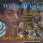 Wicked Flesh : Black Women, Intimacy, and Freedom in the Atlantic World cover image