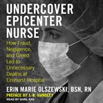 Undercover epicenter nurse. How Fraud, Negligence, and Greed Led to Unnecessary Deaths at Elmhurst Hospital cover image