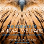 The science of animal welfare. Understanding What Animals Want cover image