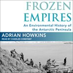 Frozen empires : a history of the Antarctic sovereignty dispute between Britain, Argentina, and Chile, 1939-1959 cover image
