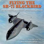 Flying the SR-71 Blackbird : In the Cockpit on a Secret Operational Mission, Revised Edition cover image