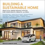 Building a sustainable home : practical green design choices for your health, wealth, and soul cover image