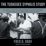 The Tuskegee Syphilis Study : An Insiders' Account of the Shocking Medical Experiment Conducted by Government Doctors Against African American Men cover image