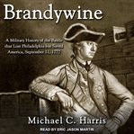 Brandywine : a military history of the battle that lost Philadelphia but saved America, September 11, 1777 cover image