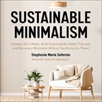 Sustainable minimalism. Embrace Zero Waste, Build Sustainability Habits That Last, and Become a Minimalist without Sacrifici cover image