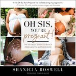 Oh Sis, You're Pregnant? : The Ultimate Guide to Black Pregnancy & Motherhood cover image