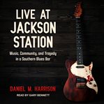 Live at jackson station. Music, Community, and Tragedy in a Southern Blues Bar cover image