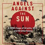 Angels Against the Sun : A WWIl Saga of Grunts, Grit, and Brotherhood cover image