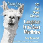 Chicken soup for the soul. Laughter Is the Best Medicine: 101 Feel Good Stories cover image