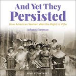 And yet they persisted : how American women won the right to vote cover image